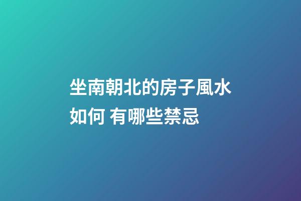 坐南朝北的房子風水如何 有哪些禁忌